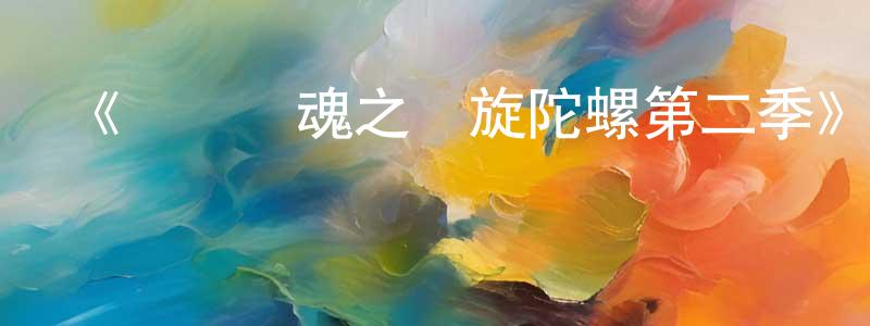 陳林森發布《颶風戰魂之劍旋陀螺第二季》詳情介紹_颶風戰魂之劍旋陀螺第二季已完結在線觀看_颶風戰魂之劍旋陀螺第二季迅雷下載_國漫
